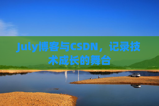 July博客与CSDN,记录技术成长的舞台 July博客与CSDN,记录技术成长的舞台