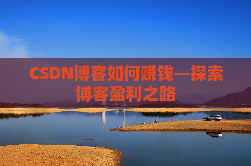 CSDN博客如何赚钱—探索博客盈利之路