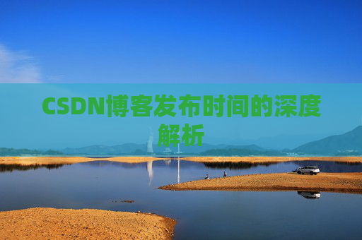 CSDN博客发布时间的深度解析