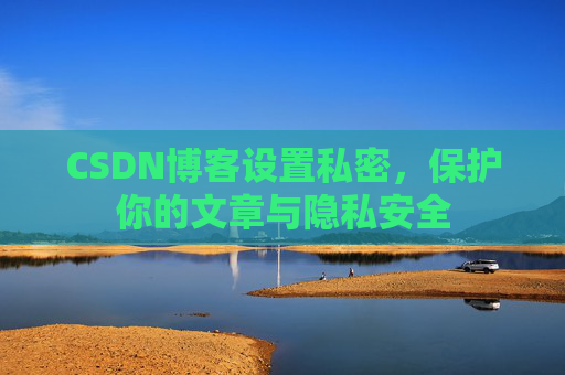CSDN博客设置私密，保护你的文章与隐私安全