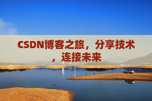 CSDN博客之旅，分享技术，连接未来